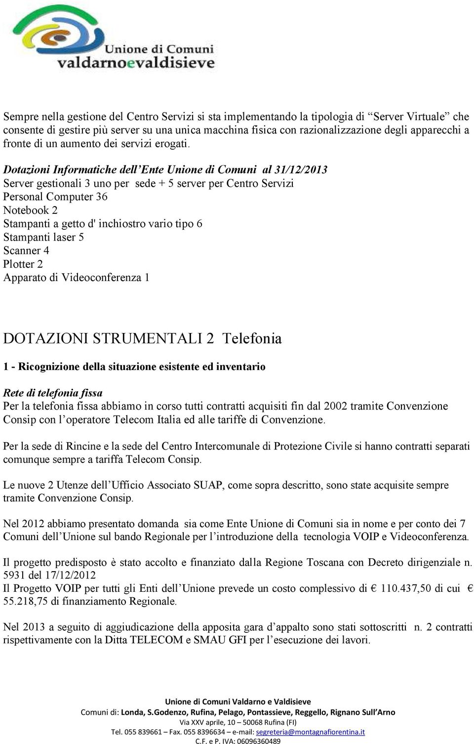 Dotazioni Informatiche dell Ente Unione di Comuni al 31/12/2013 Server gestionali 3 uno per sede + 5 server per Centro Servizi Personal Computer 36 Notebook 2 Stampanti a getto d' inchiostro vario