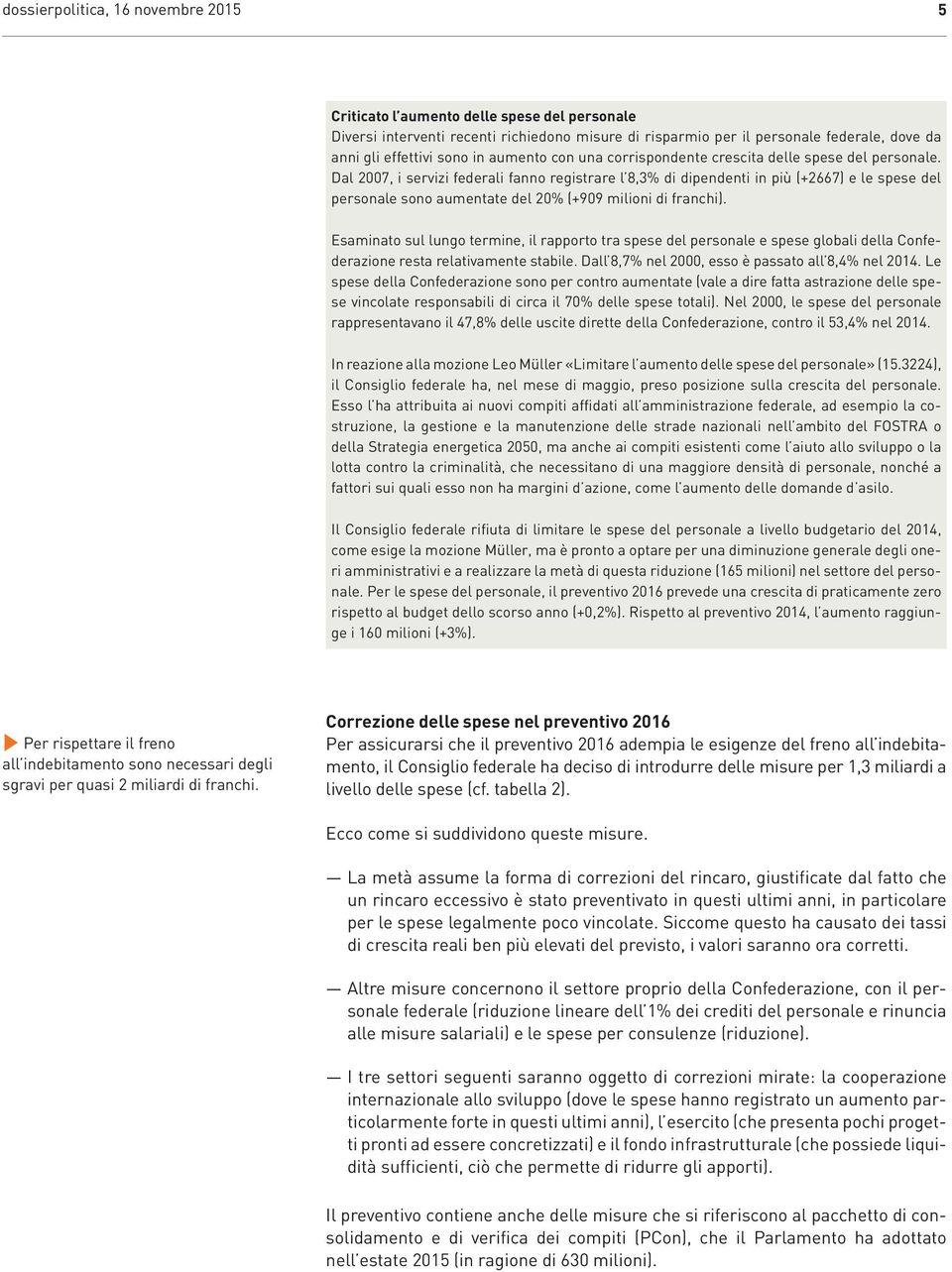 Dal 2007, i servizi federali fanno registrare l 8,3% di dipendenti in più (+2667) e le spese del personale sono aumentate del 20% (+909 milioni di franchi).