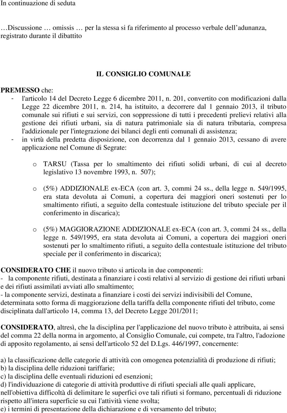 214, ha istituito, a decorrere dal 1 gennaio 2013, il tributo comunale sui rifiuti e sui servizi, con soppressione di tutti i precedenti prelievi relativi alla gestione dei rifiuti urbani, sia di