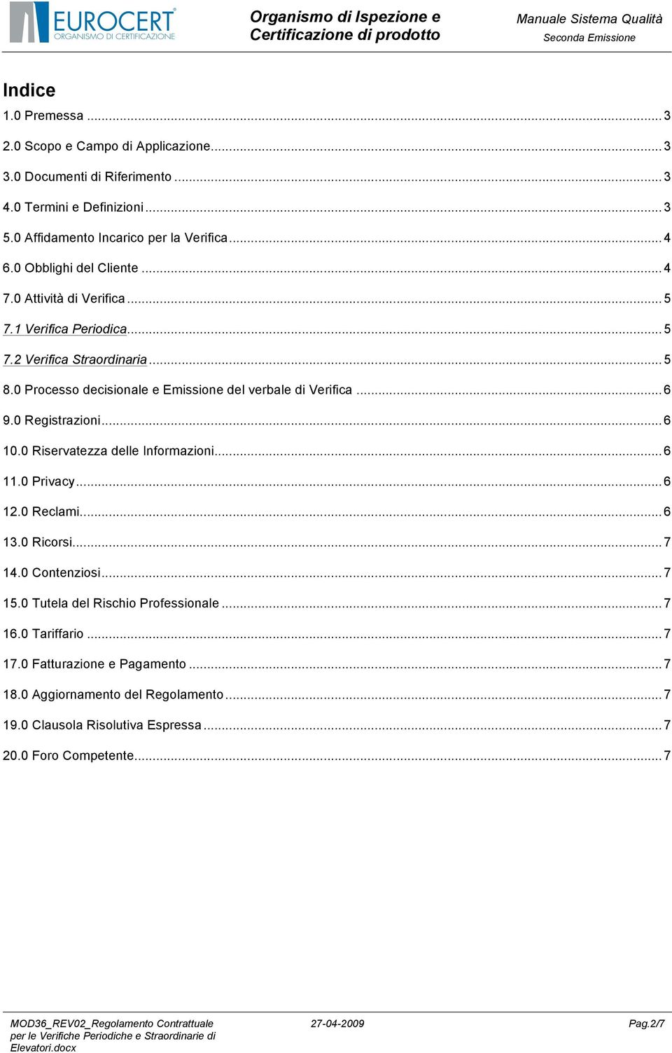 .. 6 9.0 Registrazioni... 6 10.0 Riservatezza delle Informazioni... 6 11.0 Privacy... 6 12.0 Reclami... 6 13.0 Ricorsi... 7 14.0 Contenziosi... 7 15.