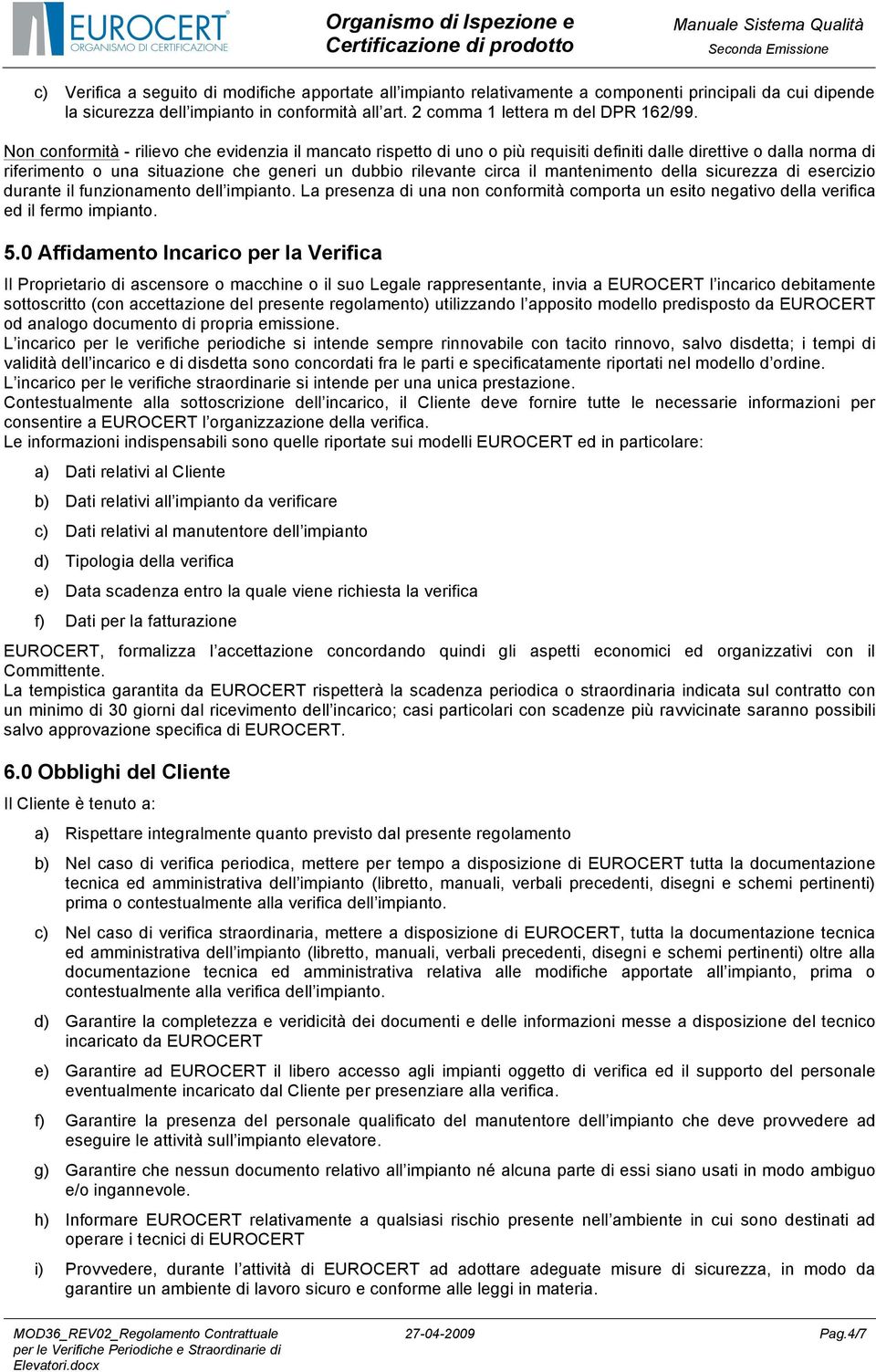 mantenimento della sicurezza di esercizio durante il funzionamento dell impianto. La presenza di una non conformità comporta un esito negativo della verifica ed il fermo impianto. 5.