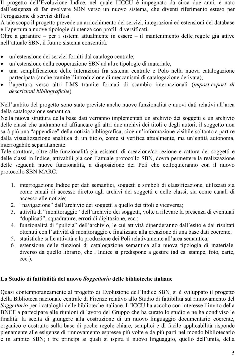 Oltre a garantire per i sistemi attualmente in essere il mantenimento delle regole già attive nell attuale SBN, il futuro sistema consentirà: un estensione dei servizi forniti dal catalogo centrale;