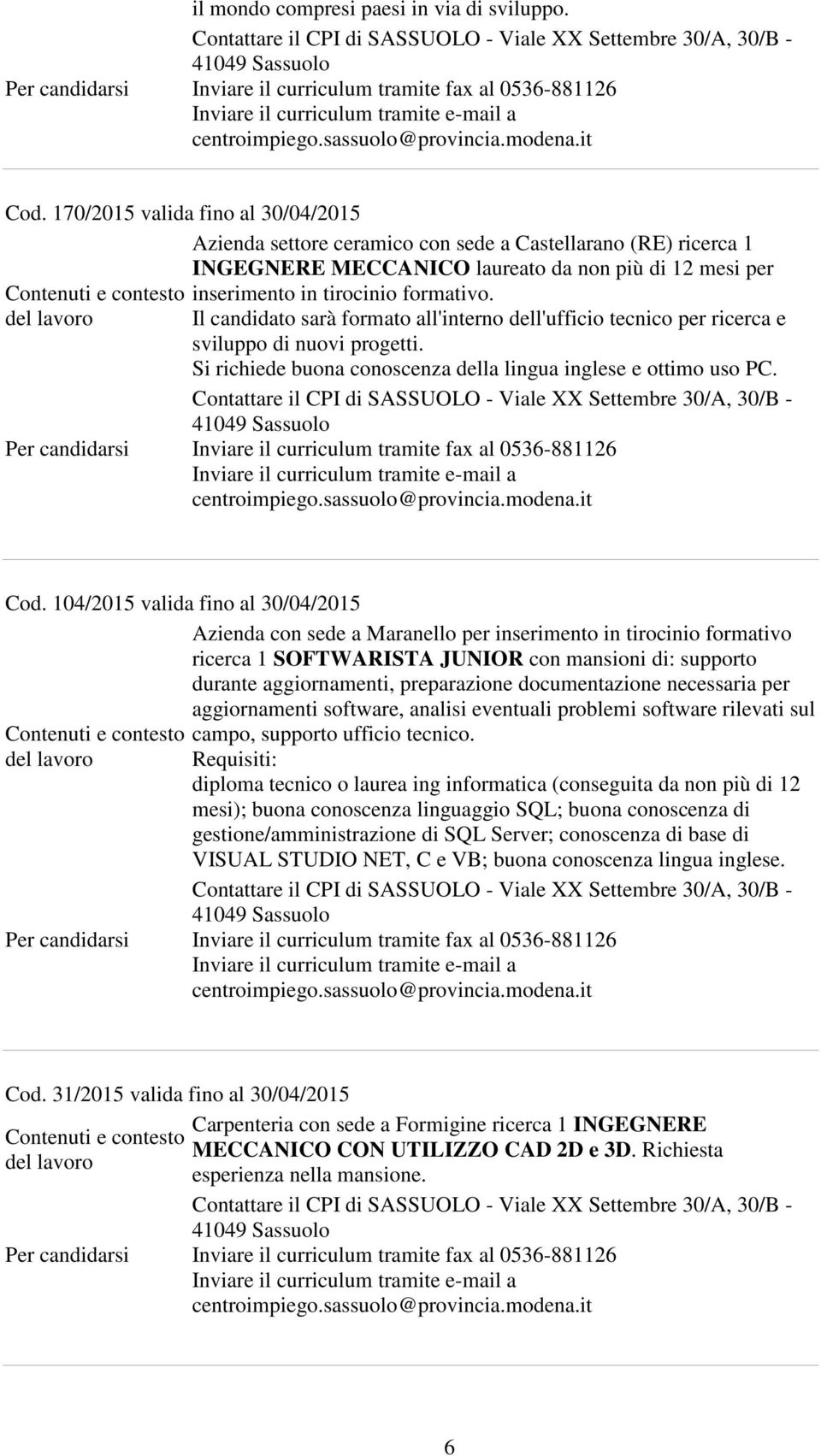 Il candidato sarà formato all'interno dell'ufficio tecnico per ricerca e sviluppo di nuovi progetti. Si richiede buona conoscenza della lingua inglese e ottimo uso PC. Cod.