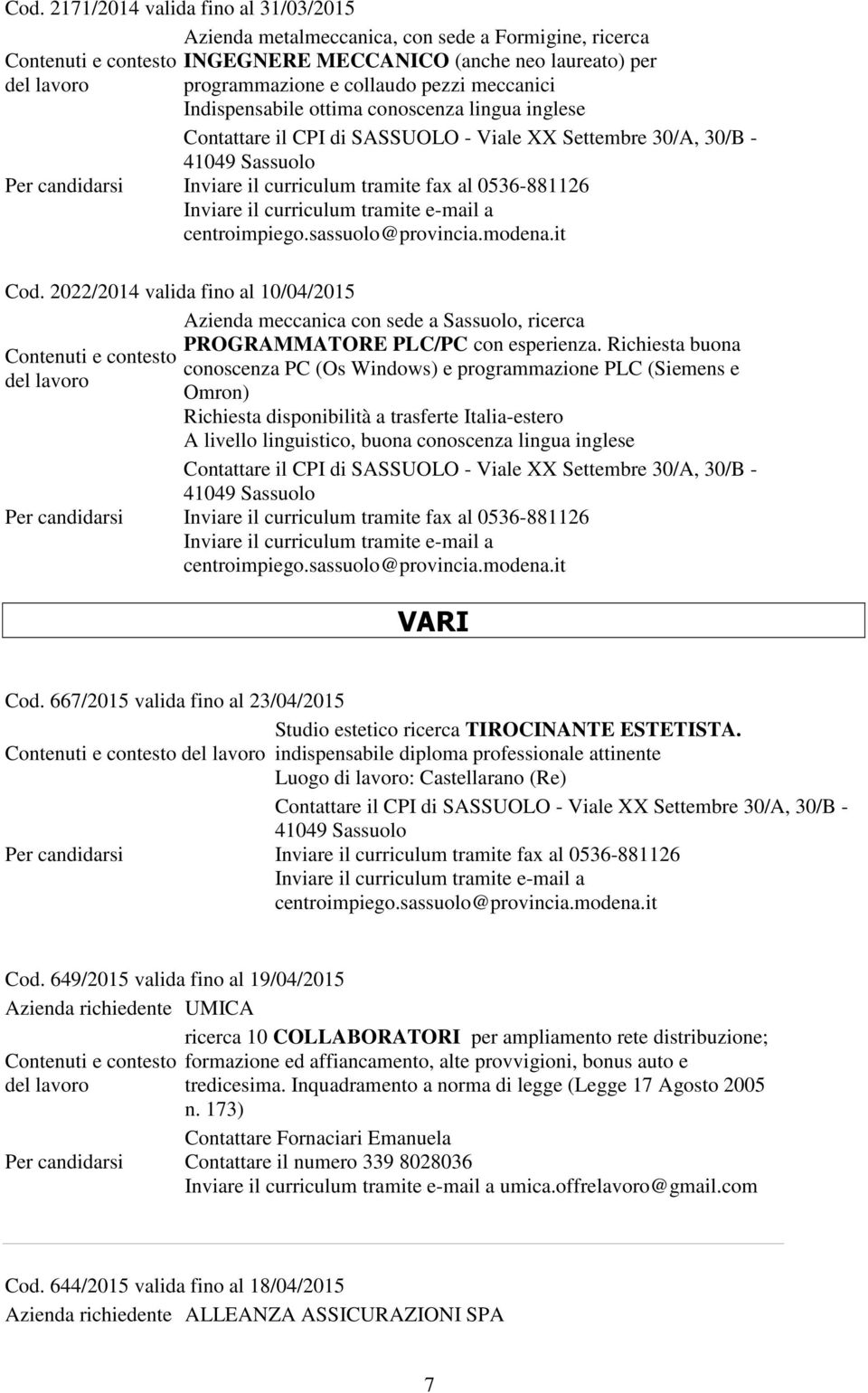 Richiesta buona conoscenza PC (Os Windows) e programmazione PLC (Siemens e Omron) Richiesta disponibilità a trasferte Italia-estero A livello linguistico, buona conoscenza lingua inglese VARI Cod.