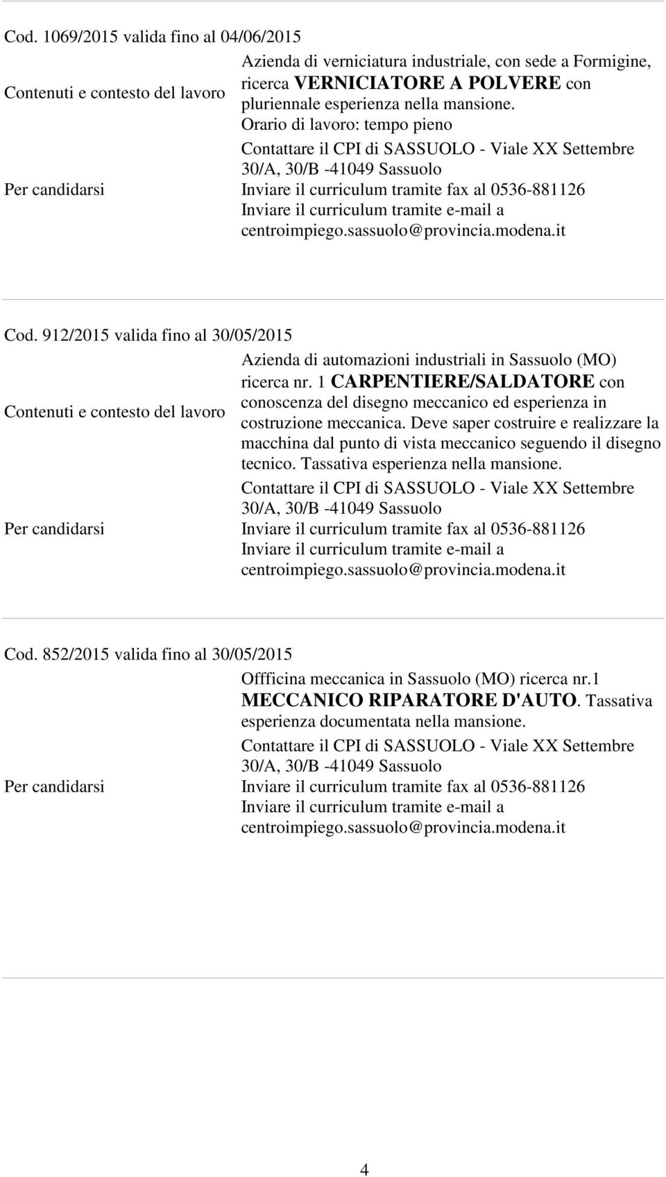 1 CARPENTIERE/SALDATORE con conoscenza del disegno meccanico ed esperienza in costruzione meccanica.