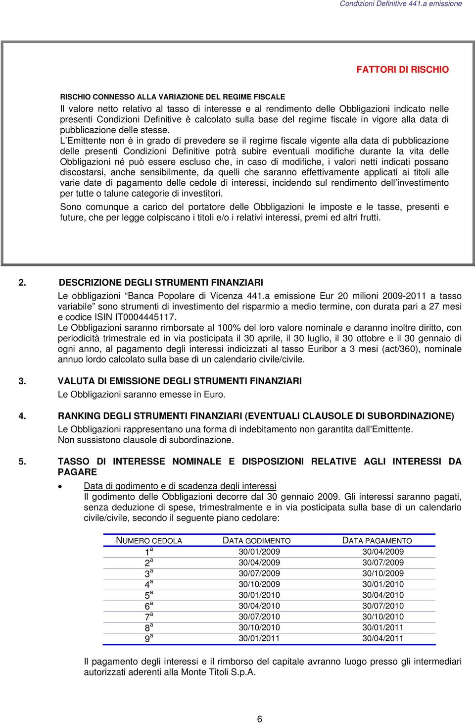 L Emittente non è in grado di prevedere se il regime fiscale vigente alla data di pubblicazione delle presenti Condizioni Definitive potrà subire eventuali modifiche durante la vita delle