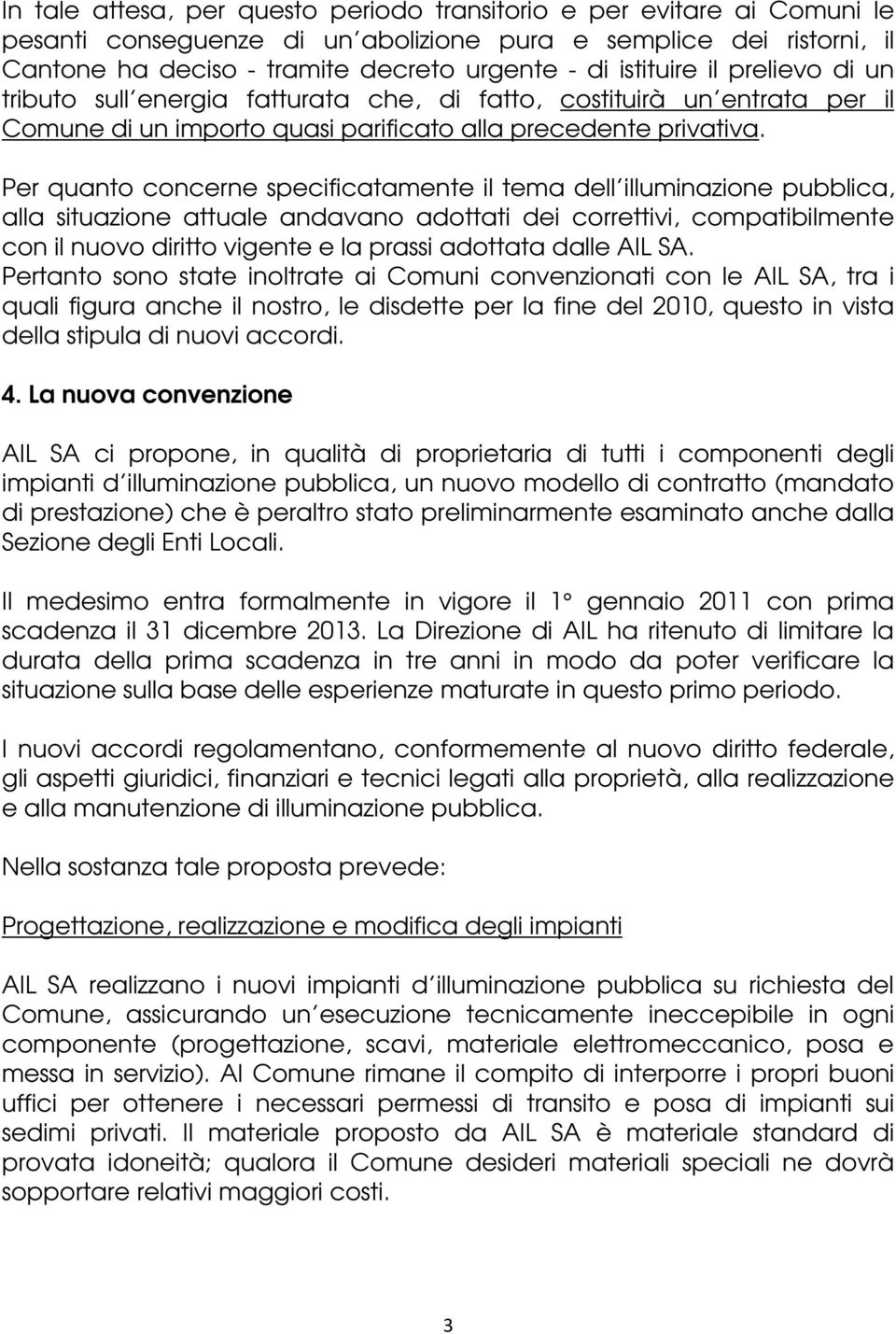 Per quanto concerne specificatamente il tema dell illuminazione pubblica, alla situazione attuale andavano adottati dei correttivi, compatibilmente con il nuovo diritto vigente e la prassi adottata