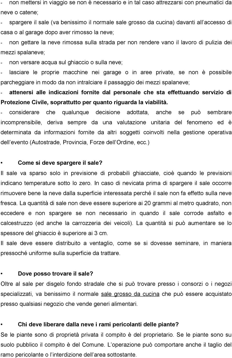 lasciare le proprie macchine nei garage o in aree private, se non è possibile parcheggiare in modo da non intralciare il passaggio dei mezzi spalaneve; - attenersi alle indicazioni fornite dal