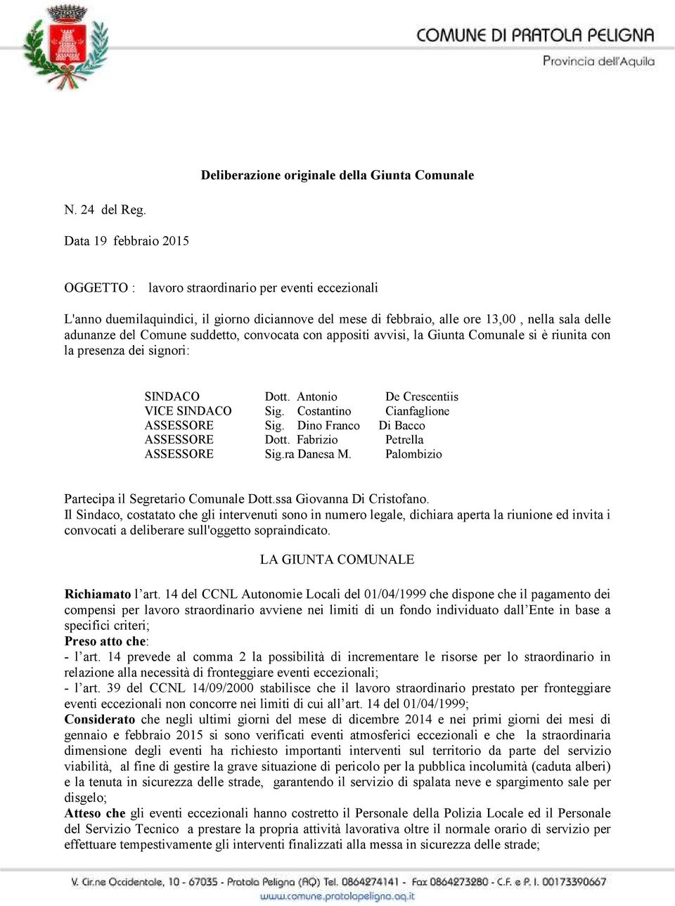 suddetto, convocata con appositi avvisi, la Giunta Comunale si è riunita con la presenza dei signori: SINDACO Dott. Antonio De Crescentiis VICE SINDACO Sig. Costantino Cianfaglione ASSESSORE Sig.