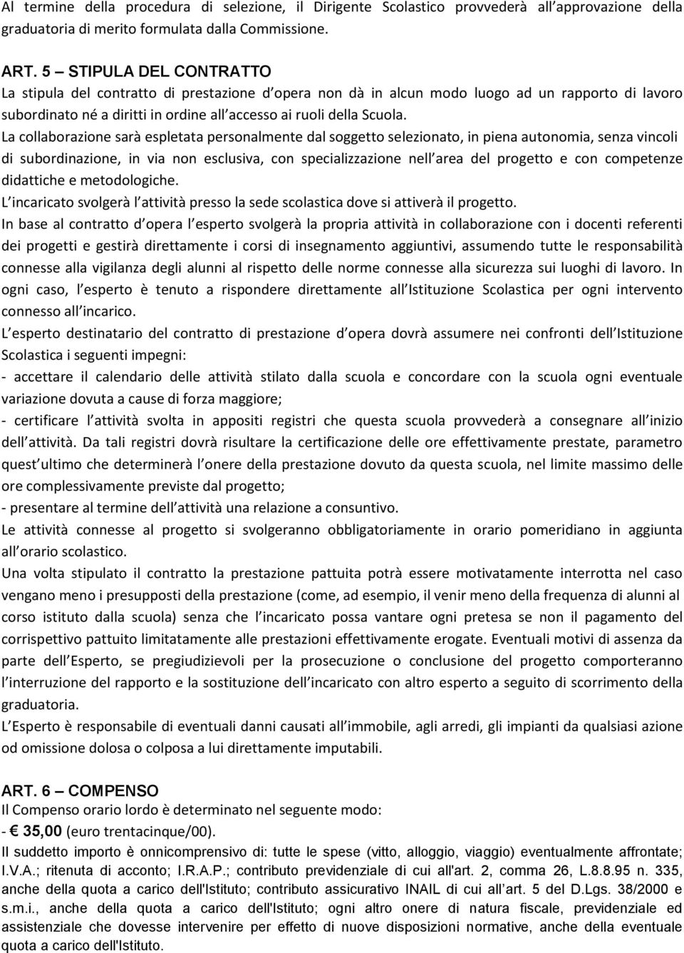 La collaborazione sarà espletata personalmente dal soggetto selezionato, in piena autonomia, senza vincoli di subordinazione, in via non esclusiva, con specializzazione nell area del progetto e con