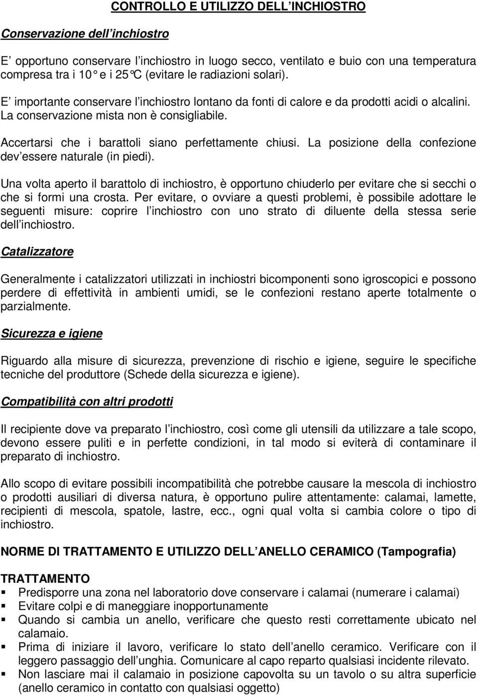 Accertarsi che i barattoli siano perfettamente chiusi. La posizione della confezione dev essere naturale (in piedi).