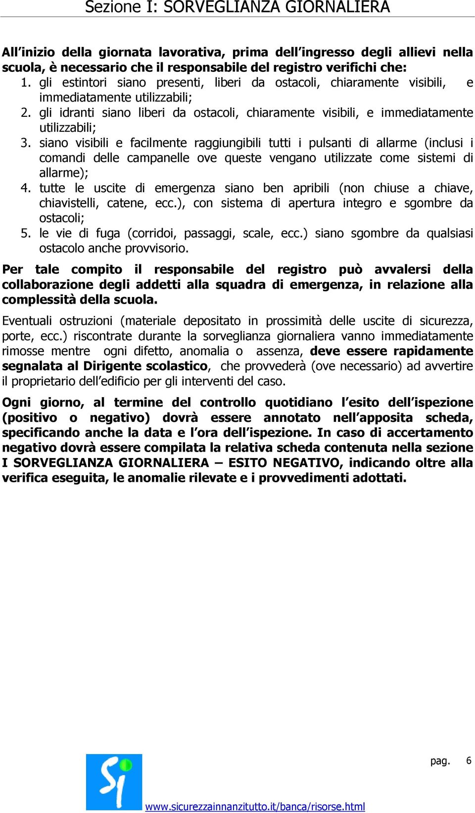 siano visibili e facilmente raggiungibili tutti i pulsanti di allarme (inclusi i comandi delle campanelle ove queste vengano utilizzate come sistemi di allarme); 4.