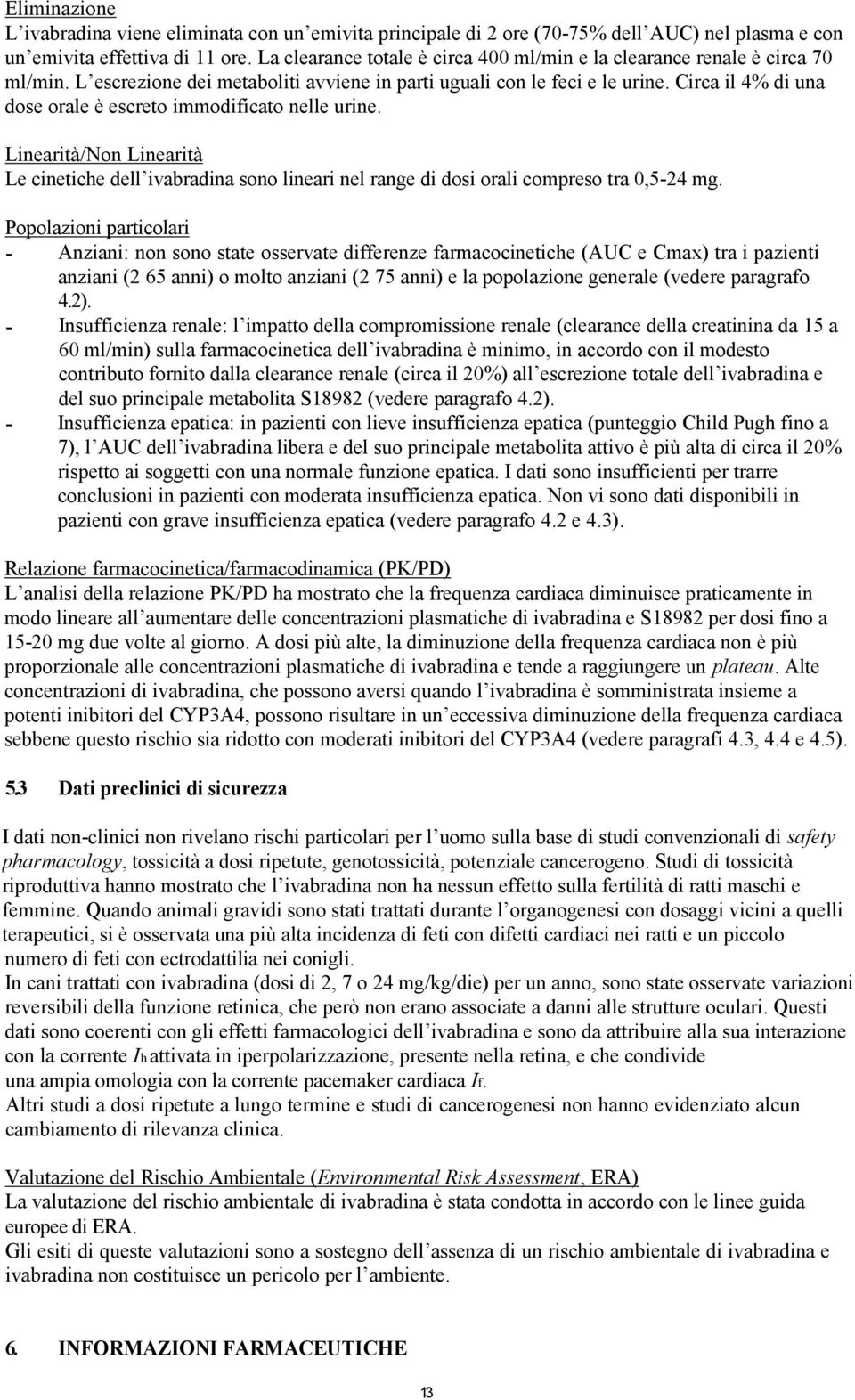 Circa il 4% di una dose orale è escreto immodificato nelle urine. Linearità/Non Linearità Le cinetiche dell ivabradina sono lineari nel range di dosi orali compreso tra 0,5-24 mg.