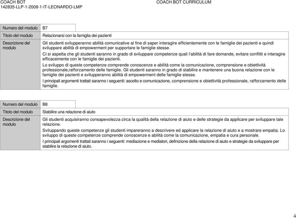 Ci si aspetta che gli studenti saranno in grado di sviluppare competenze quali l abilità di fare domande, evitare conflitti e interagire efficacemente con le famiglie dei pazienti.