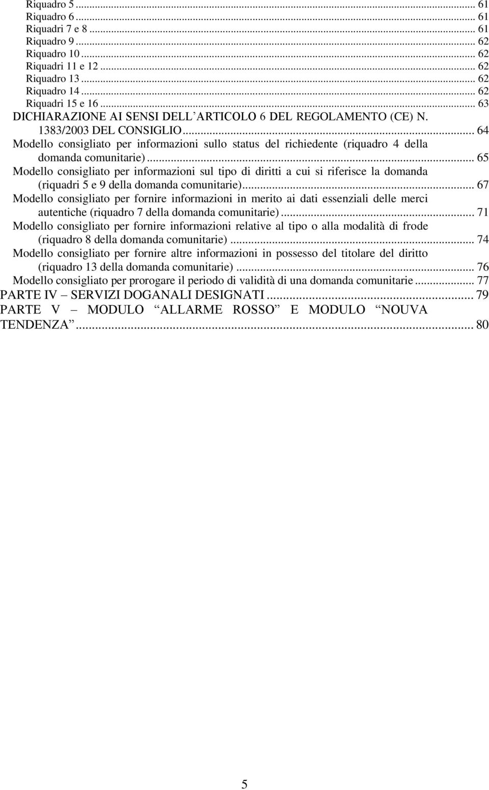 .. 64 Modello consigliato per informazioni sullo status del richiedente (riquadro 4 della domanda comunitarie).