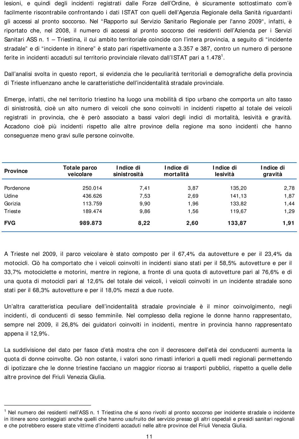 Nel Rapporto sul Servizio Sanitario Regionale per l'anno 2009, infatti, è riportato che, nel 2008, il numero di accessi al pronto soccorso dei residenti dell Azienda per i Servizi Sanitari ASS n.