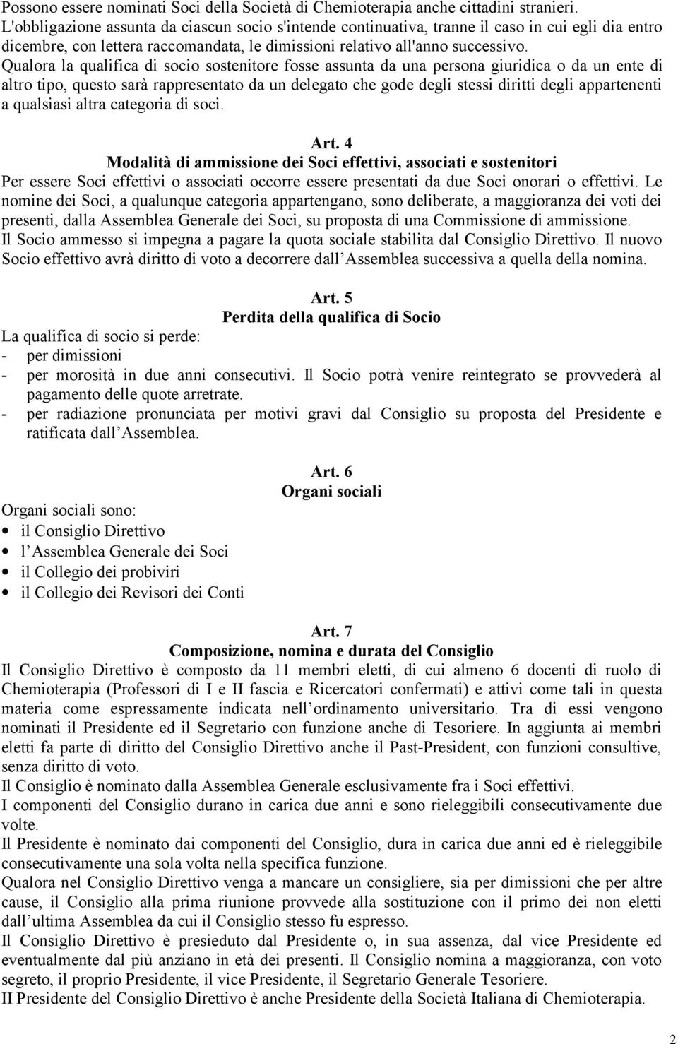 Qualora la qualifica di socio sostenitore fosse assunta da una persona giuridica o da un ente di altro tipo, questo sarà rappresentato da un delegato che gode degli stessi diritti degli appartenenti