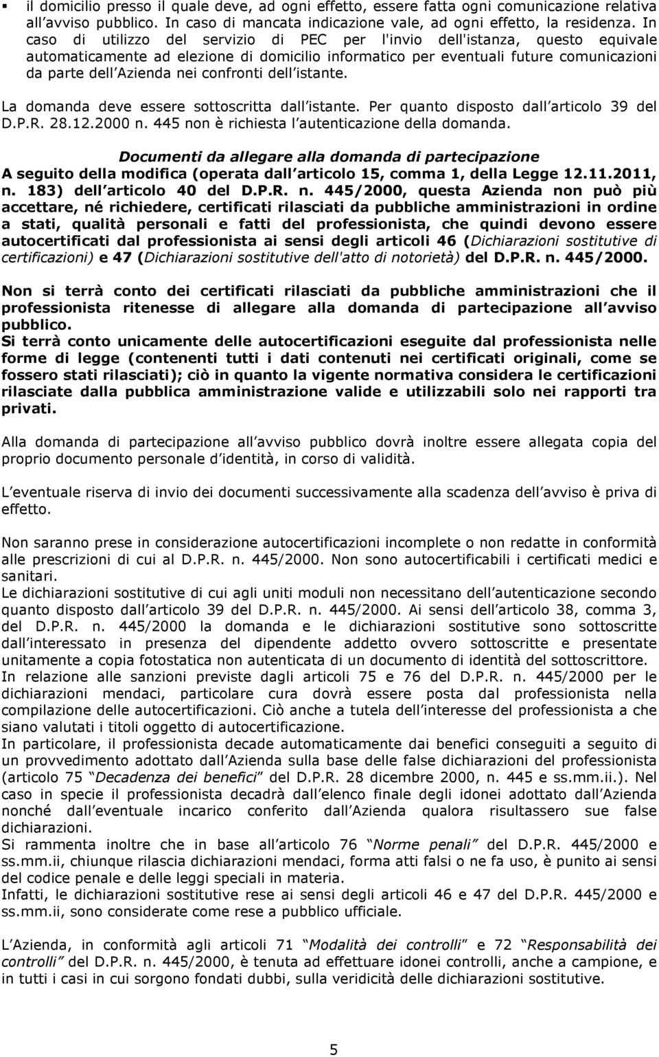 confronti dell istante. La domanda deve essere sottoscritta dall istante. Per quanto disposto dall articolo 39 del D.P.R. 28.12.2000 n. 445 non è richiesta l autenticazione della domanda.