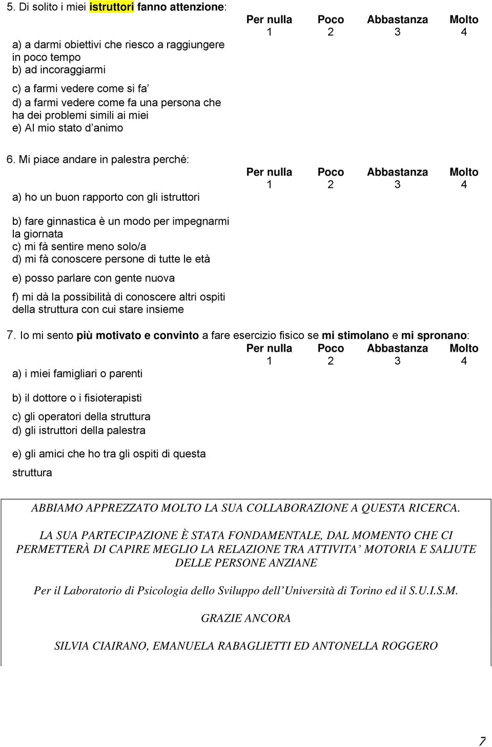 Mi piace andare in palestra perché: a) ho un buon rapporto con gli istruttori b) fare ginnastica è un modo per impegnarmi la giornata c) mi fà sentire meno solo/a d) mi fà conoscere persone di tutte