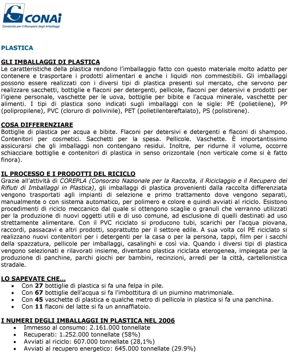 Gli imballaggi possono essere realizzati con i diversi tipi di plastica presenti sul mercato, che servono per realizzare sacchetti, bottiglie e flaconi per detergenti, pellicole, flaconi per