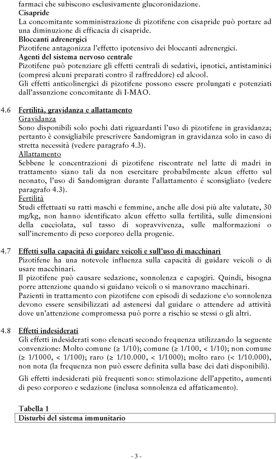 Agenti del sistema nervoso centrale Pizotifene può potenziare gli effetti centrali di sedativi, ipnotici, antistaminici (compresi alcuni preparati contro il raffreddore) ed alcool.