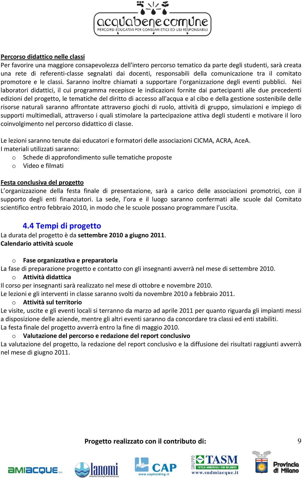 Nei laboratori didattici, il cui programma recepisce le indicazioni fornite dai partecipanti alle due precedenti edizioni del progetto, le tematiche del diritto di accesso all'acqua e al cibo e della