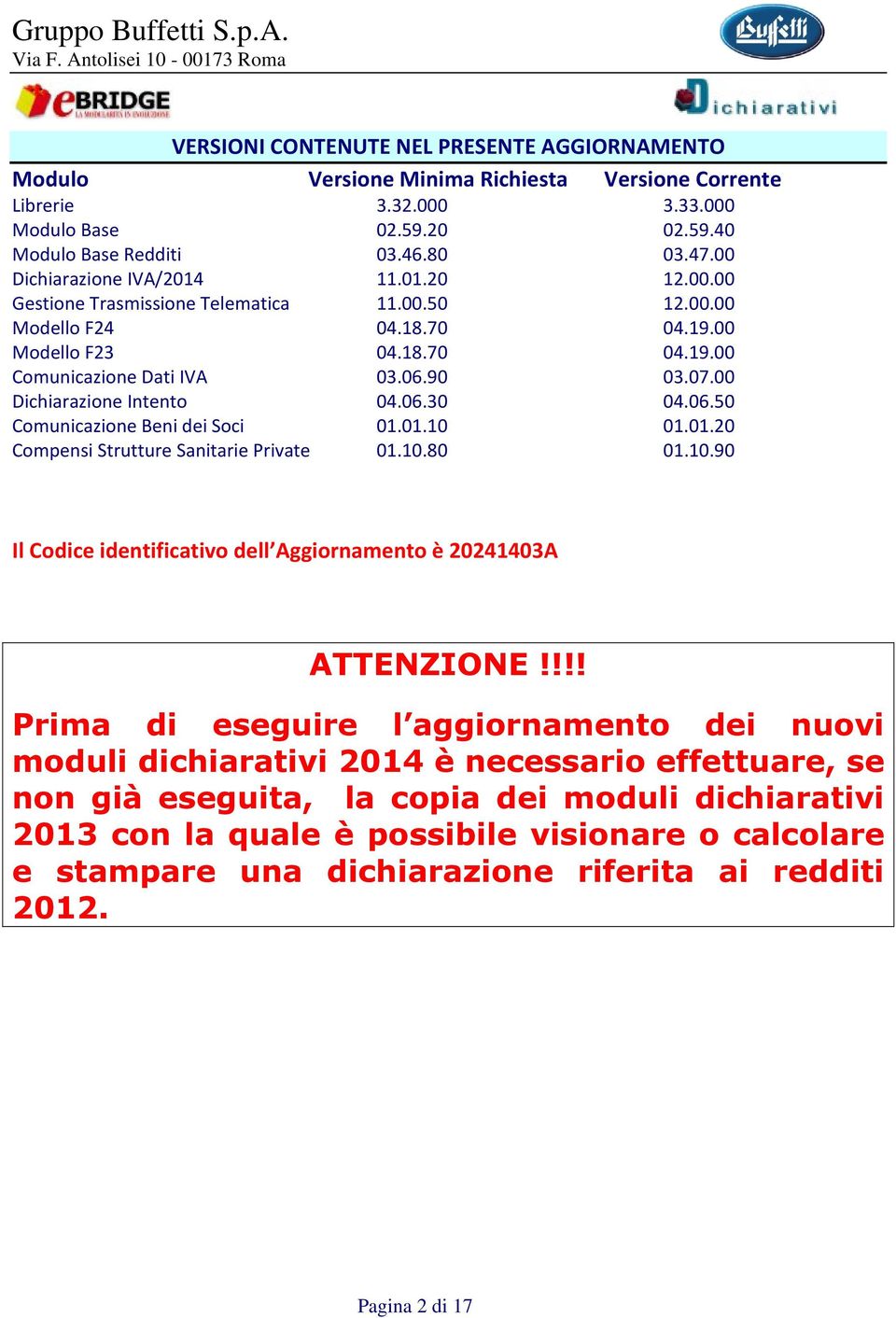 00 Dichiarazione Intento 04.06.30 04.06.50 Comunicazione Beni dei Soci 01.01.10 01.01.20 Compensi Strutture Sanitarie Private 01.10.80 01.10.90 Il Codice identificativo dell Aggiornamento è 20241403A ATTENZIONE!