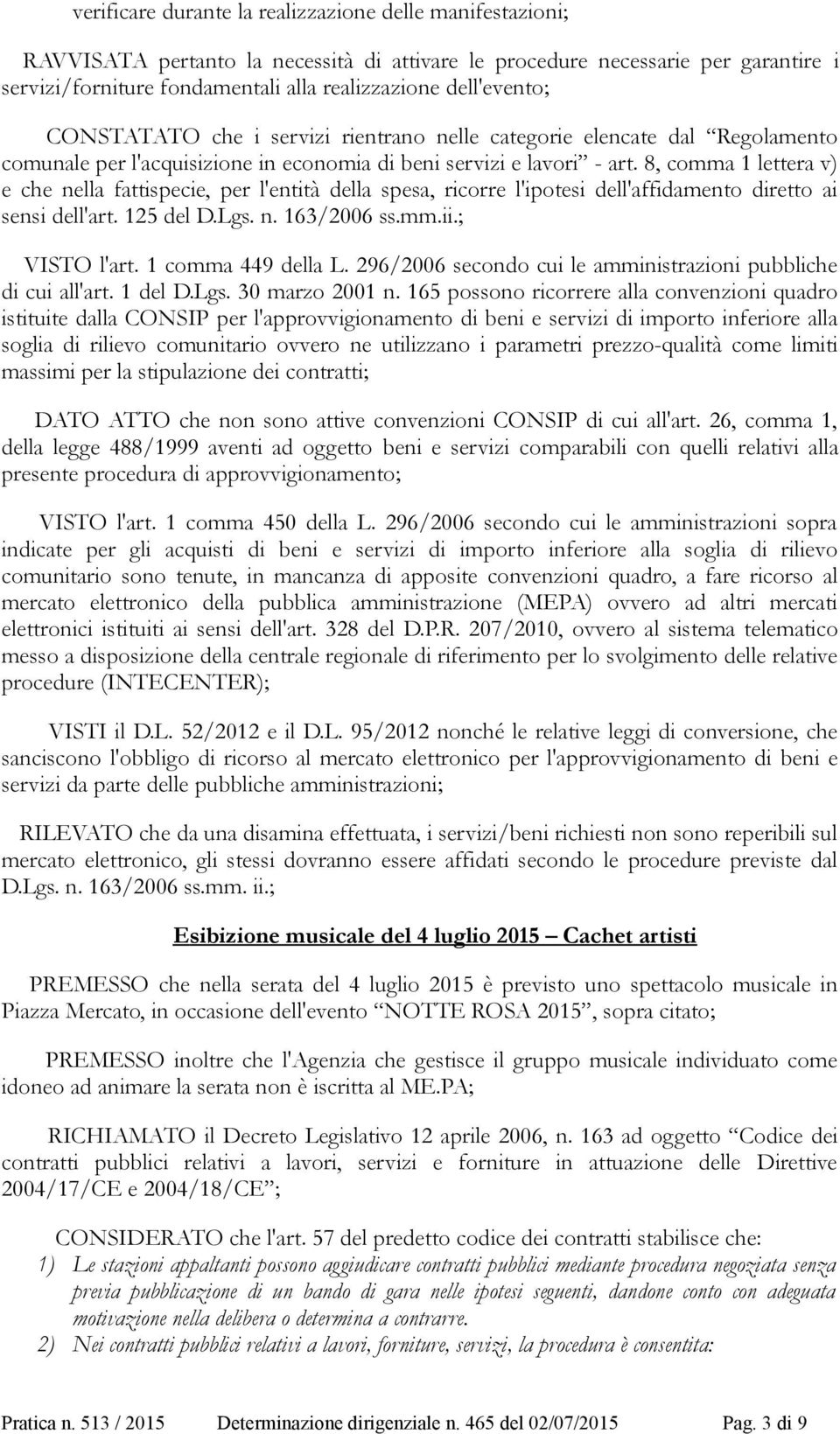 8, comma 1 lettera v) e che nella fattispecie, per l'entità della spesa, ricorre l'ipotesi dell'affidamento diretto ai sensi dell'art. 125 del D.Lgs. n. 163/2006 ss.mm.ii.; VISTO l'art.