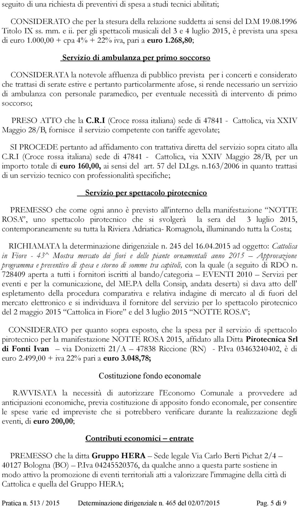 268,80; Servizio di ambulanza per primo soccorso CONSIDERATA la notevole affluenza di pubblico prevista per i concerti e considerato che trattasi di serate estive e pertanto particolarmente afose, si