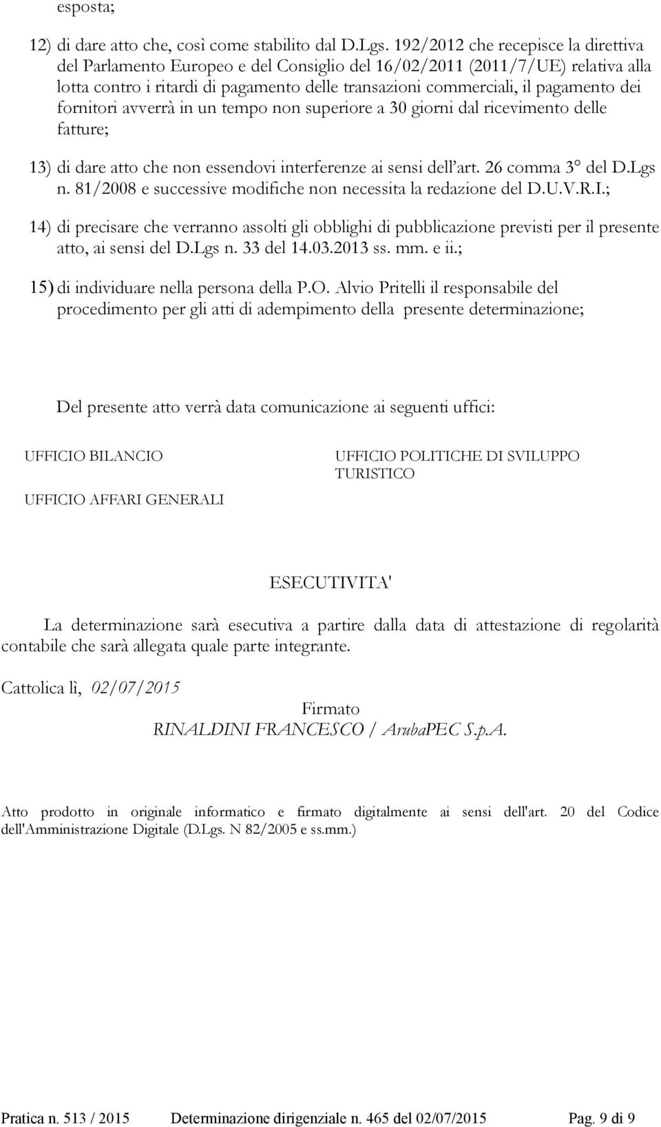 fornitori avverrà in un tempo non superiore a 30 giorni dal ricevimento delle fatture; 13) di dare atto che non essendovi interferenze ai sensi dell art. 26 comma 3 del D.Lgs n.