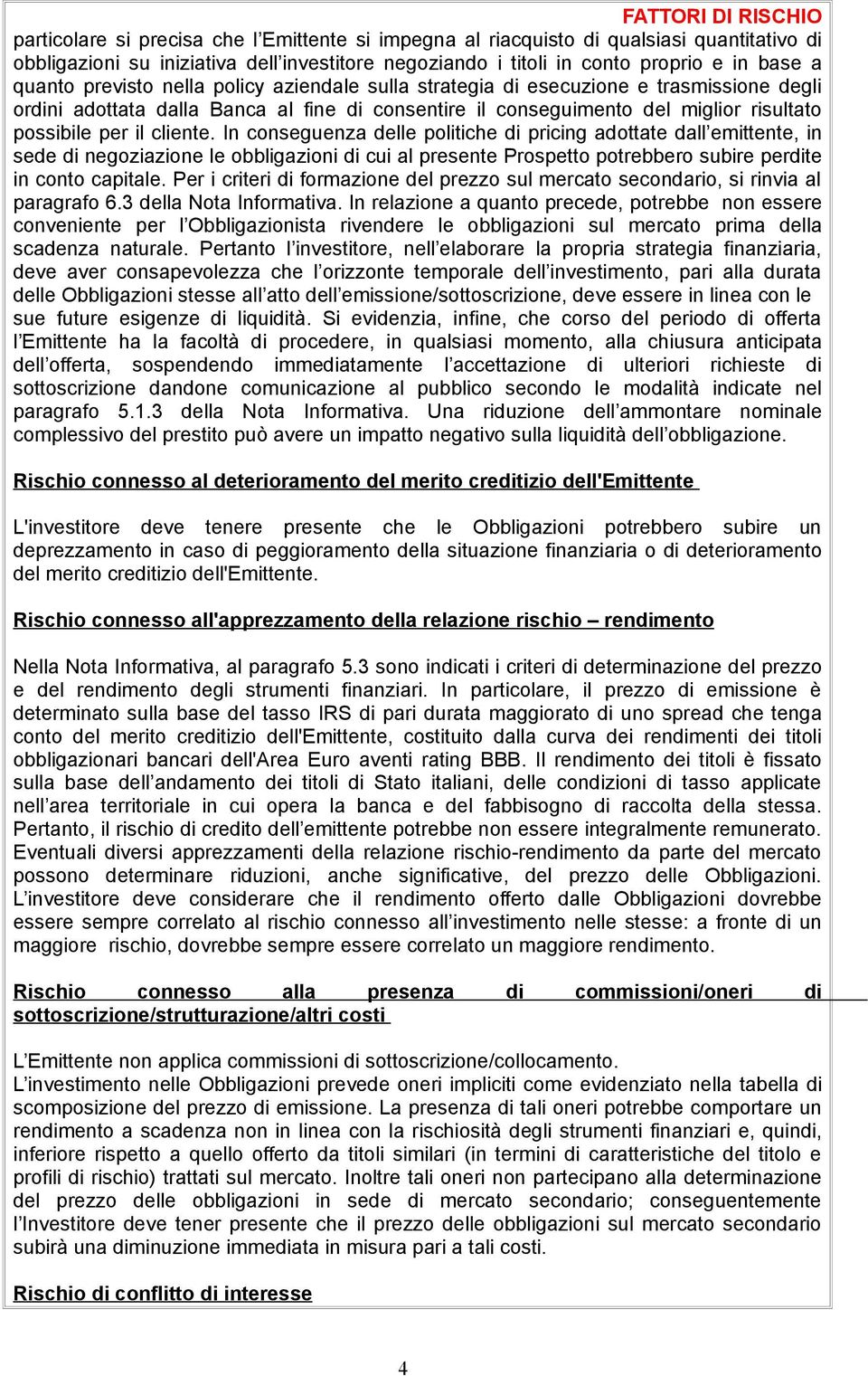 il cliente. In conseguenza delle politiche di pricing adottate dall emittente, in sede di negoziazione le obbligazioni di cui al presente Prospetto potrebbero subire perdite in conto capitale.