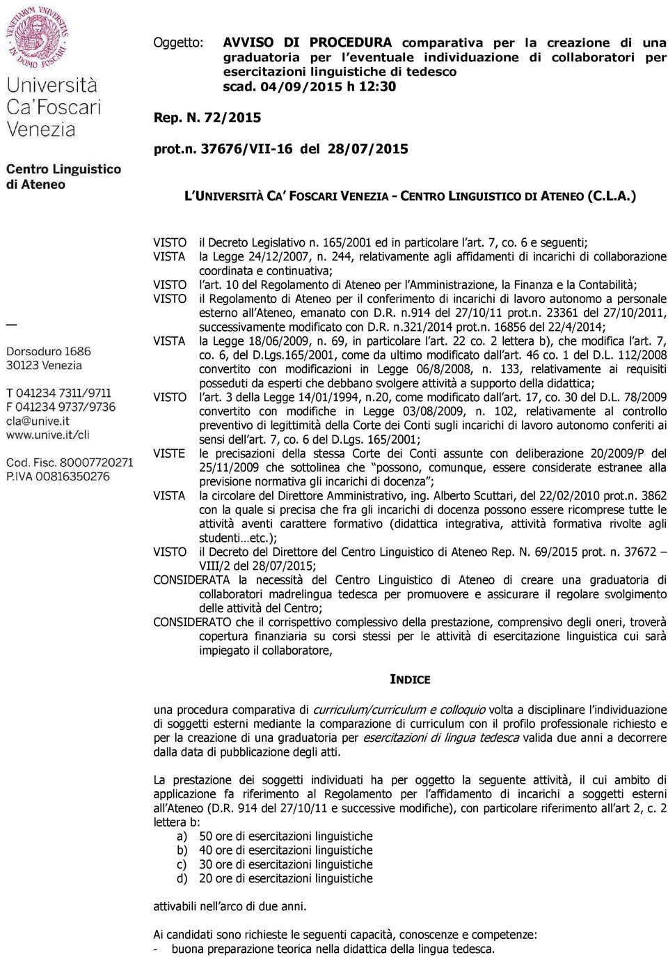 6 e seguenti; VISTA la Legge 24/12/2007, n. 244, relativamente agli affidamenti di incarichi di collaborazione coordinata e continuativa; VISTO l art.