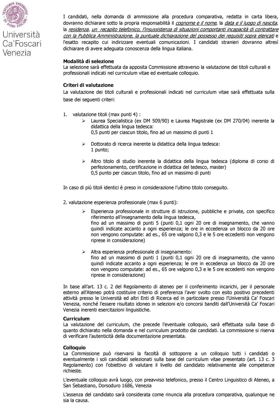 elencati e l'esatto recapito cui indirizzare eventuali comunicazioni. I candidati stranieri dovranno altresì dichiarare di avere adeguata conoscenza della lingua italiana.