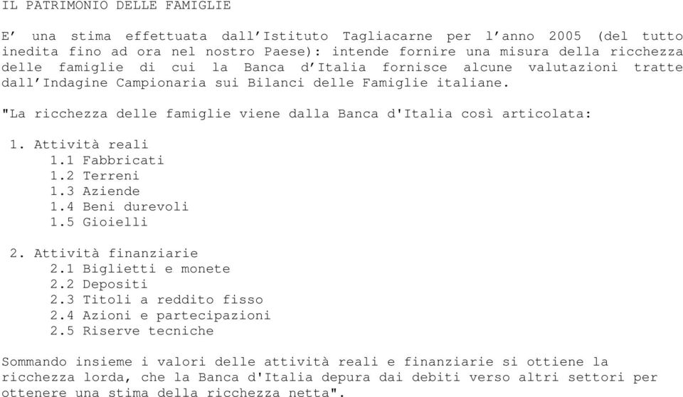 "La ricchezza delle famiglie viene dalla Banca d'italia così articolata: 1. Attività reali 1.1 Fabbricati 1.2 Terreni 1.3 Aziende 1.4 Beni durevoli 1.5 Gioielli 2. Attività finanziarie 2.