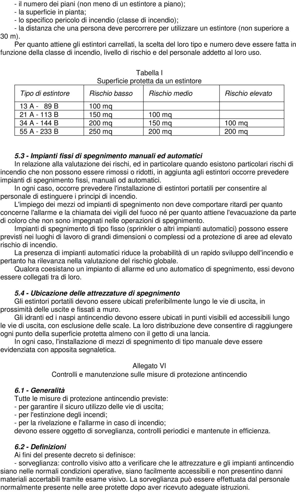 Per quanto attiene gli estintori carrellati, la scelta del loro tipo e numero deve essere fatta in funzione della classe di incendio, livello di rischio e del personale addetto al loro uso.