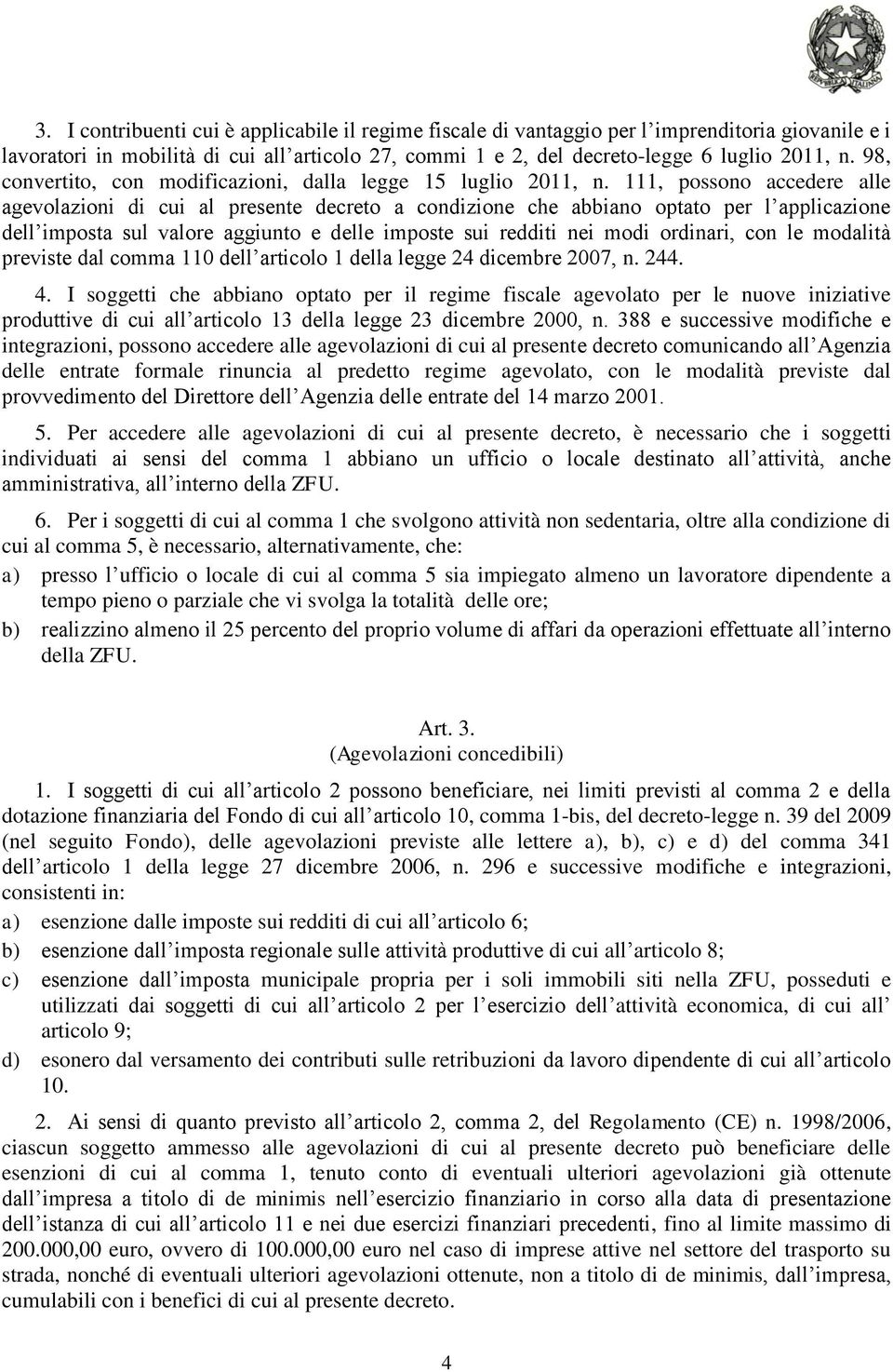 111, possono accedere alle agevolazioni di cui al presente decreto a condizione che abbiano optato per l applicazione dell imposta sul valore aggiunto e delle imposte sui redditi nei modi ordinari,