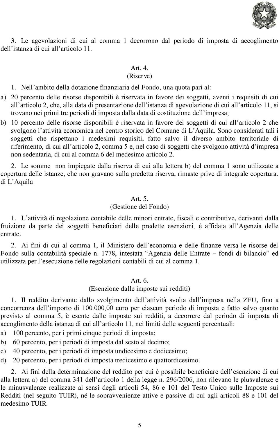 data di presentazione dell istanza di agevolazione di cui all articolo 11, si trovano nei primi tre periodi di imposta dalla data di costituzione dell impresa; b) 10 percento delle risorse