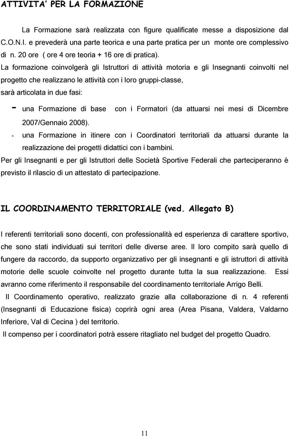 La formazione coinvolgerà gli Istruttori di attività motoria e gli Insegnanti coinvolti nel progetto che realizzano le attività con i loro gruppi-classe, sarà articolata in due fasi: - una Formazione