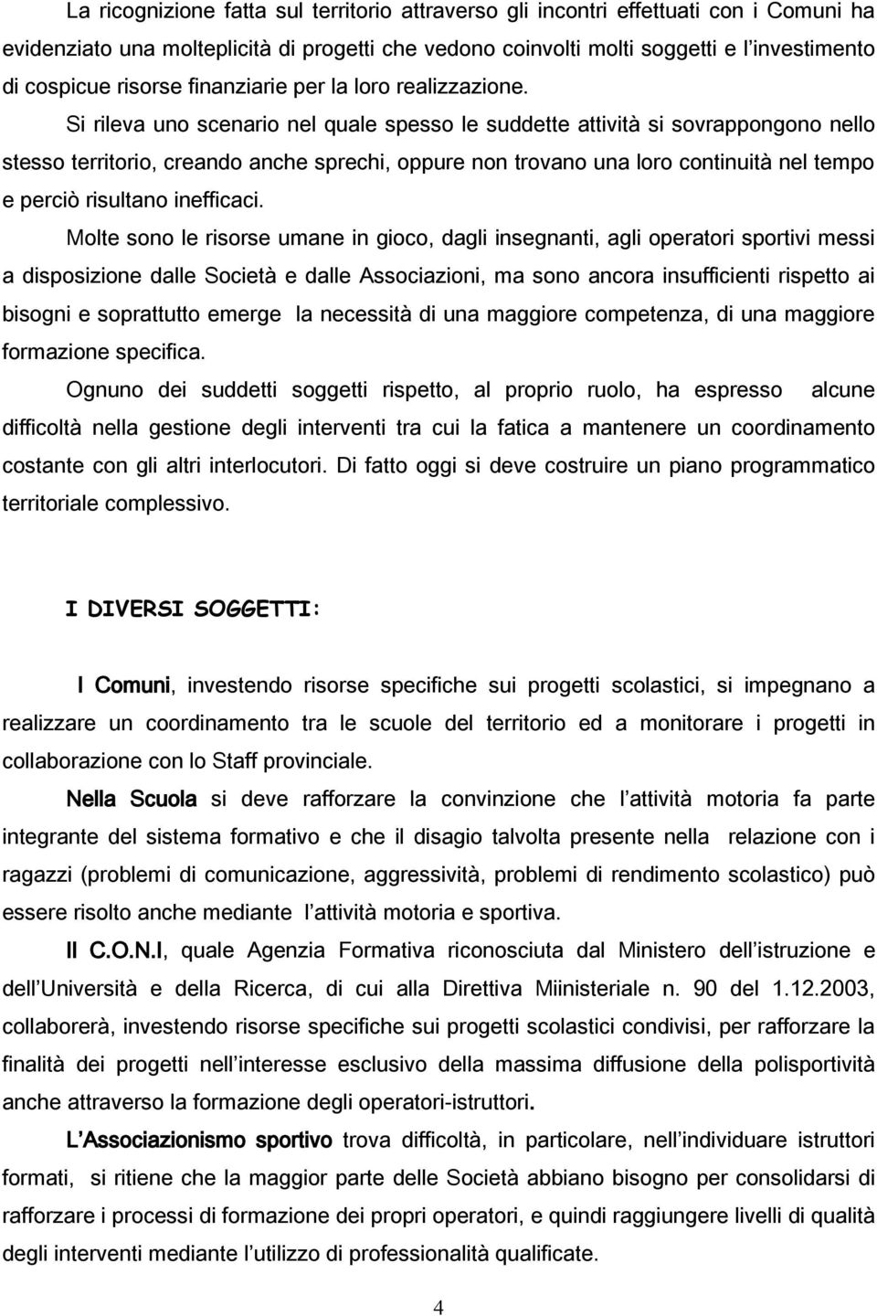 Si rileva uno scenario nel quale spesso le suddette attività si sovrappongono nello stesso territorio, creando anche sprechi, oppure non trovano una loro continuità nel tempo e perciò risultano