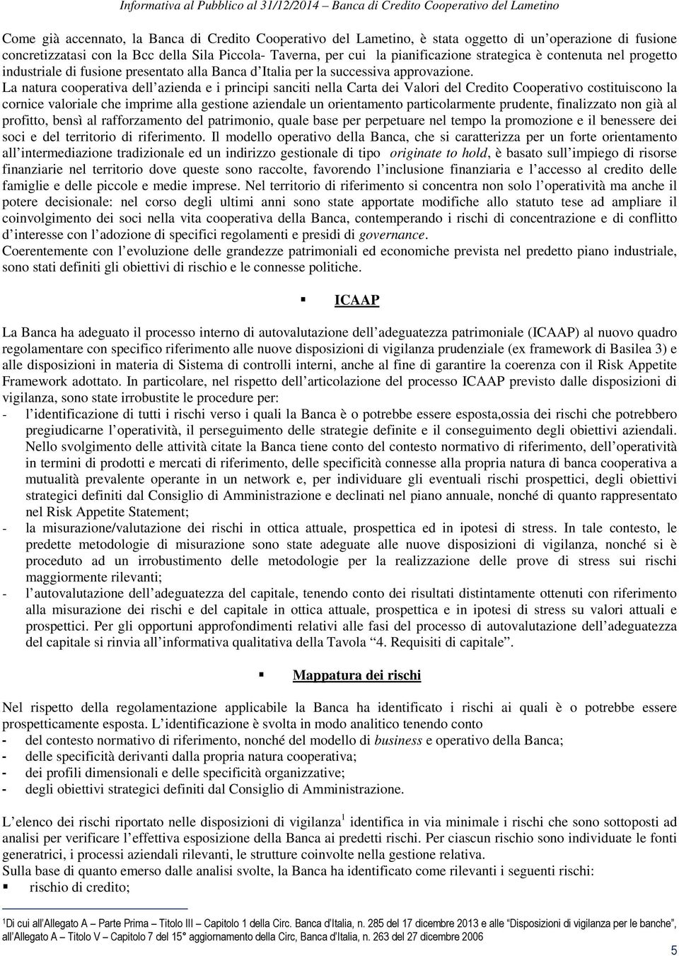 La natura cooperativa dell azienda e i principi sanciti nella Carta dei Valori del Credito Cooperativo costituiscono la cornice valoriale che imprime alla gestione aziendale un orientamento