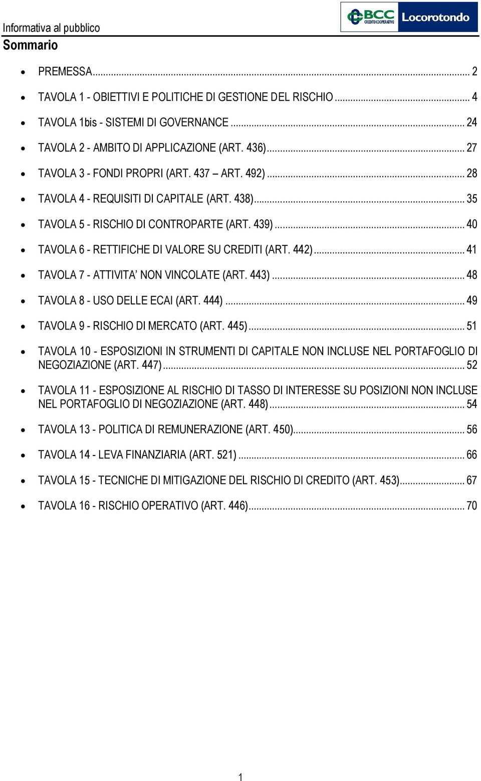 .. 40 TAVOLA 6 - RETTIFICHE DI VALORE SU CREDITI (ART. 442)... 41 TAVOLA 7 - ATTIVITA NON VINCOLATE (ART. 443)... 48 TAVOLA 8 - USO DELLE ECAI (ART. 444)... 49 TAVOLA 9 - RISCHIO DI MERCATO (ART.