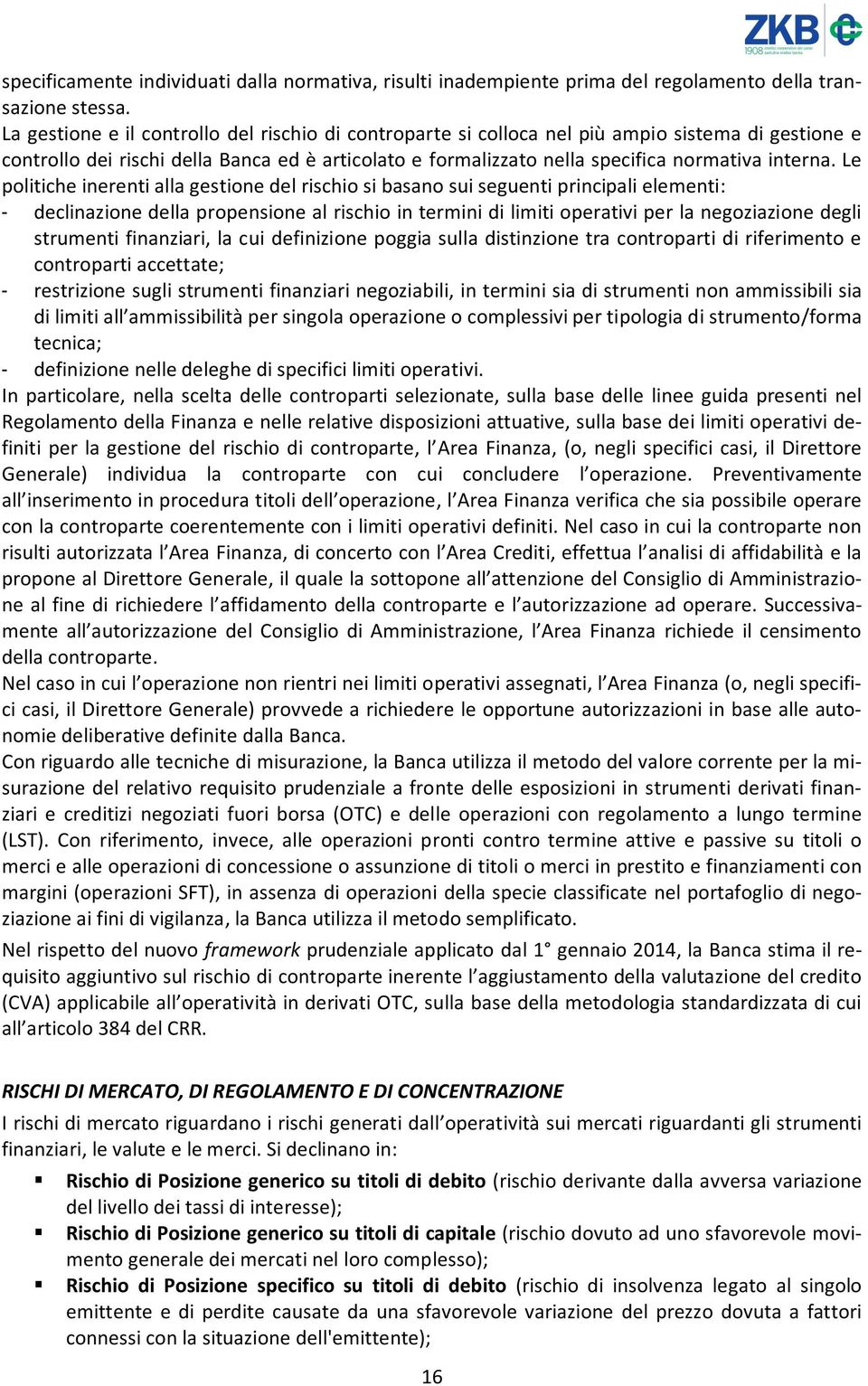 Le politiche inerenti alla gestione del rischio si basano sui seguenti principali elementi: - declinazione della propensione al rischio in termini di limiti operativi per la negoziazione degli