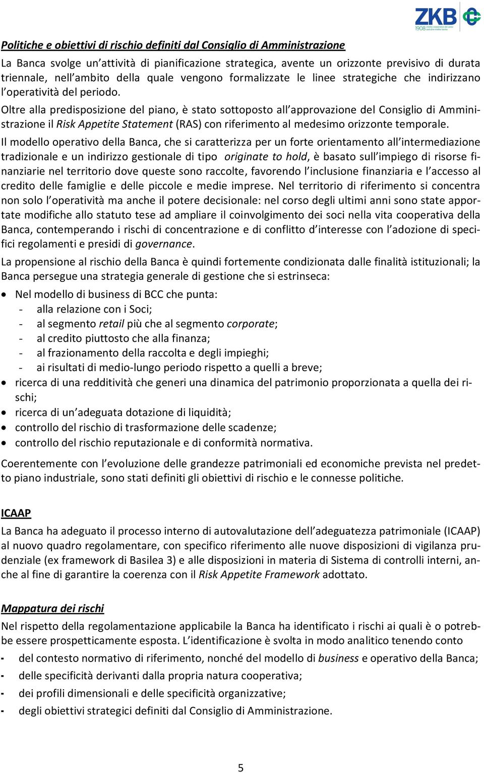 Oltre alla predisposizione del piano, è stato sottoposto all approvazione del Consiglio di Amministrazione il Risk Appetite Statement (RAS) con riferimento al medesimo orizzonte temporale.