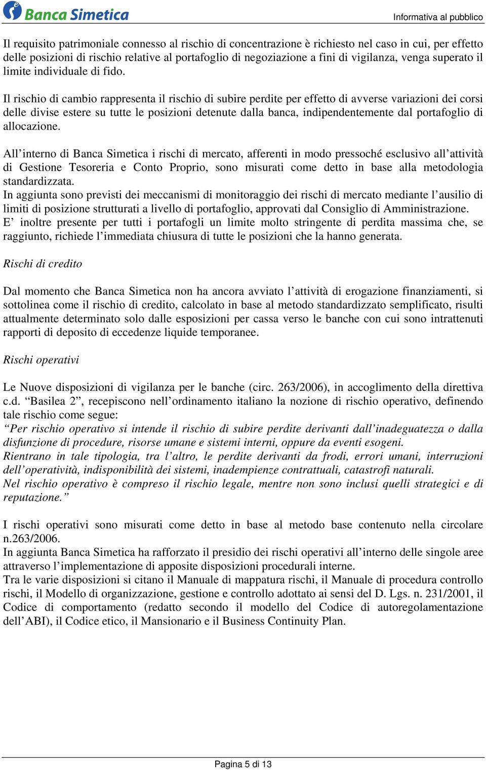 Il rischio di cambio rappresenta il rischio di subire perdite per effetto di avverse variazioni dei corsi delle divise estere su tutte le posizioni detenute dalla banca, indipendentemente dal