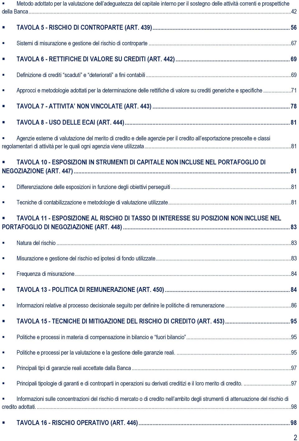 ..69 Approcci e metodologie adottati per la determinazione delle rettifiche di valore su crediti generiche e specifiche...71 TAVOLA 7 - ATTIVITA NON VINCOLATE (ART. 443).