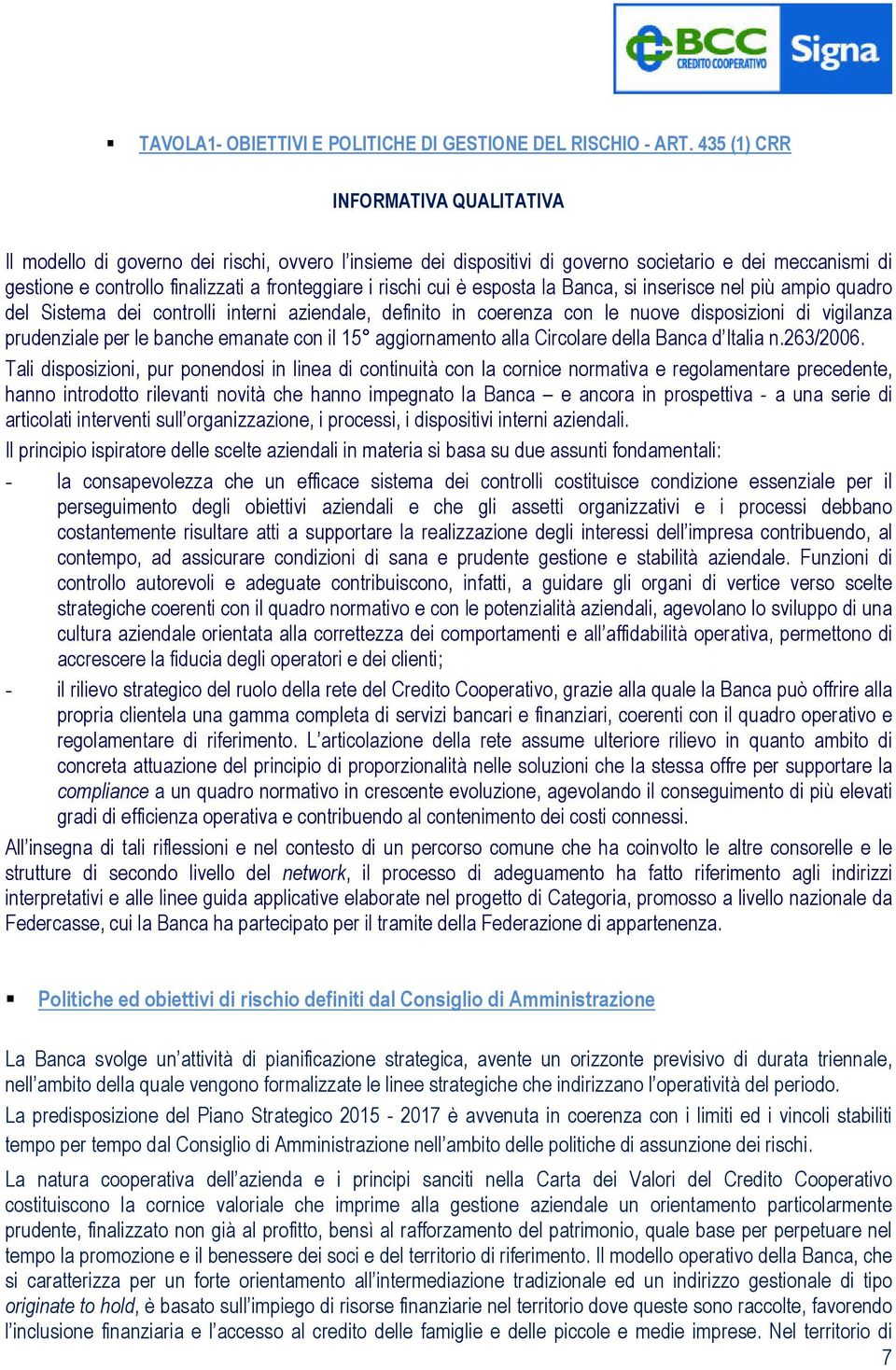 rischi cui è esposta la Banca, si inserisce nel più ampio quadro del Sistema dei controlli interni aziendale, definito in coerenza con le nuove disposizioni di vigilanza prudenziale per le banche