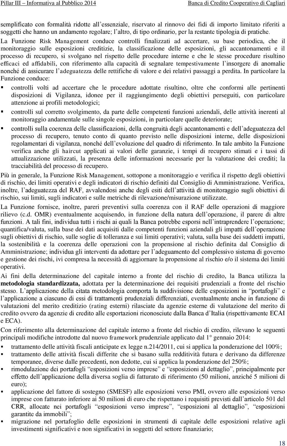 La Funzione Risk Management conduce controlli finalizzati ad accertare, su base periodica, che il monitoraggio sulle esposizioni creditizie, la classificazione delle esposizioni, gli accantonamenti e