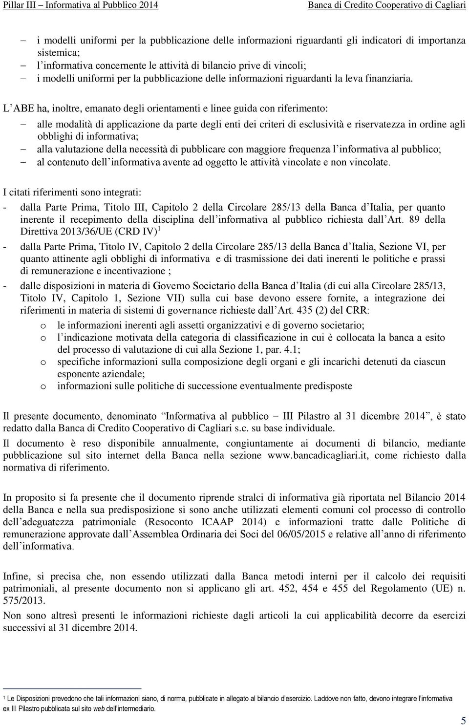 L ABE ha, inoltre, emanato degli orientamenti e linee guida con riferimento: alle modalità di applicazione da parte degli enti dei criteri di esclusività e riservatezza in ordine agli obblighi di