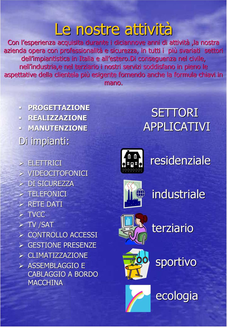 di conseguenza nel civile, nell industria,e nel terziario i nostri servizi soddisfano in pieno le l aspettative della clientela più esigente fornendo anche la formula chiavi