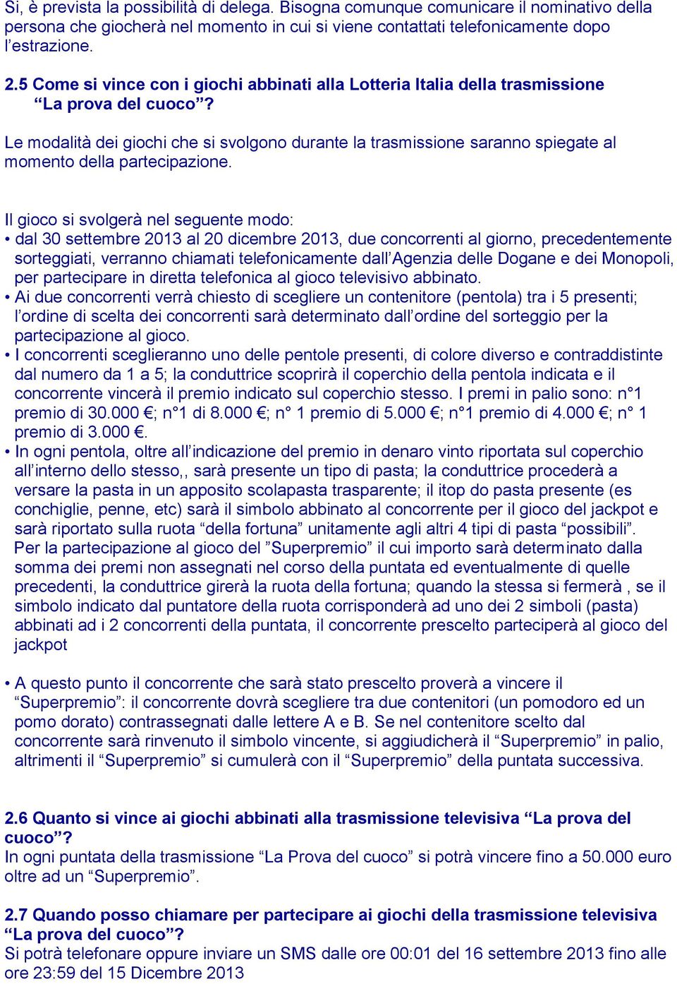 Le modalità dei giochi che si svolgono durante la trasmissione saranno spiegate al momento della partecipazione.